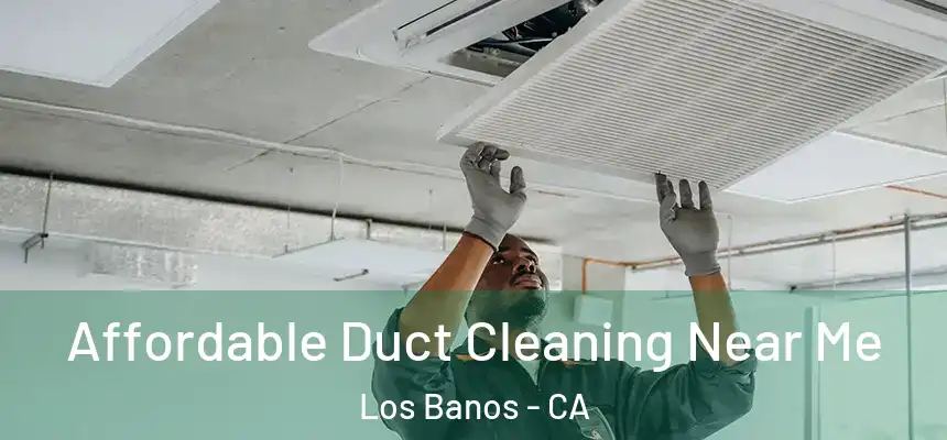 Affordable Duct Cleaning Near Me Los Banos - CA