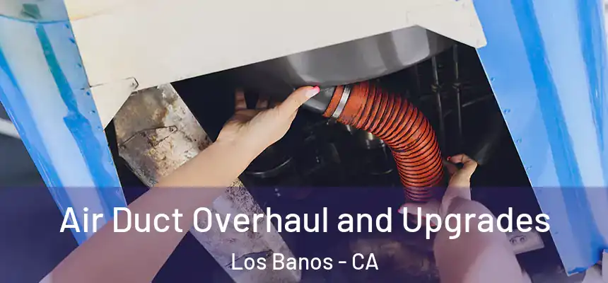 Air Duct Overhaul and Upgrades Los Banos - CA