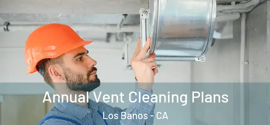  Annual Vent Cleaning Plans Los Banos - CA