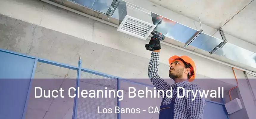  Duct Cleaning Behind Drywall Los Banos - CA