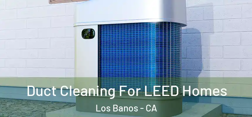  Duct Cleaning For LEED Homes Los Banos - CA