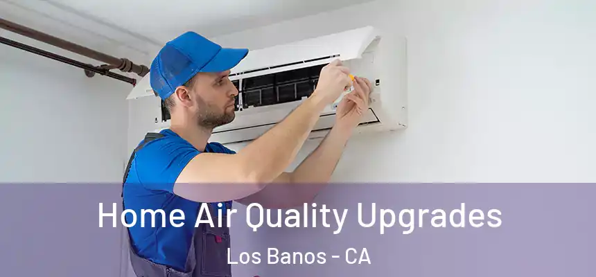 Home Air Quality Upgrades Los Banos - CA