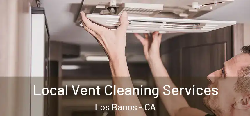  Local Vent Cleaning Services Los Banos - CA
