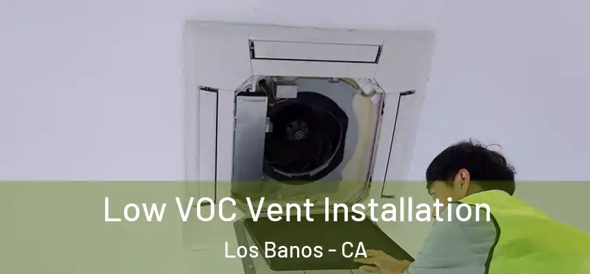  Low VOC Vent Installation Los Banos - CA